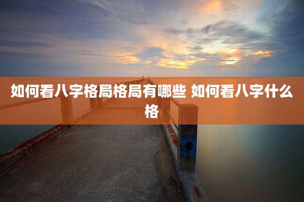 如何看八字格局格局有哪些 如何看八字什么格