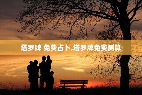 塔罗牌 免费占卜,塔罗牌免费测算