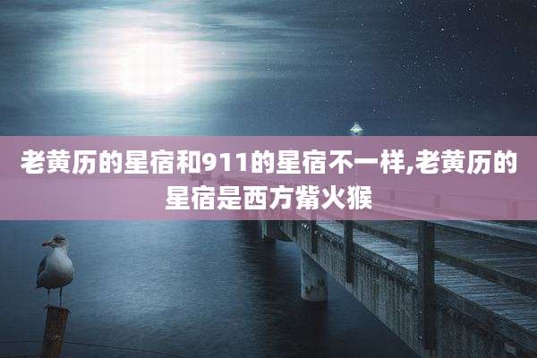 老黄历的星宿和911的星宿不一样,老黄历的星宿是西方觜火猴