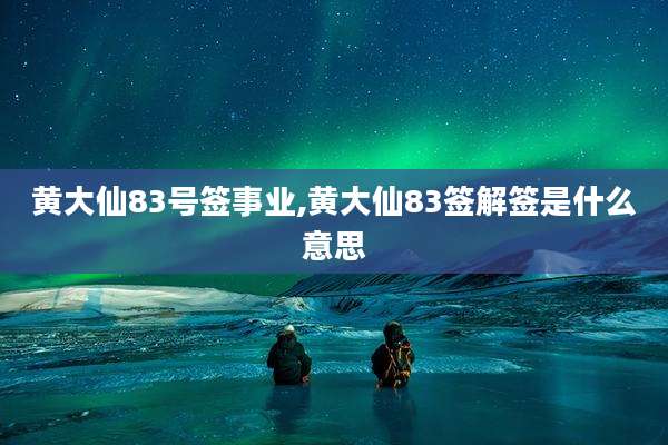 黄大仙83号签事业,黄大仙83签解签是什么意思