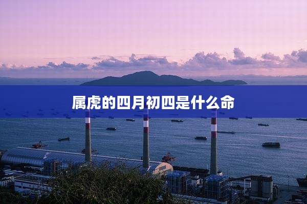 属虎的四月初四是什么命