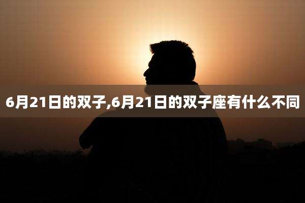 6月21日的双子,6月21日的双子座有什么不同