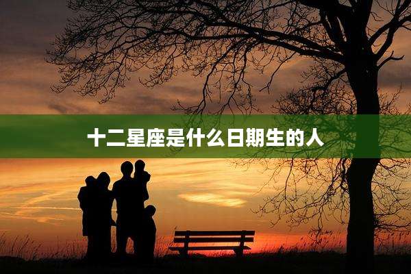 十二星座是什么日期生的人