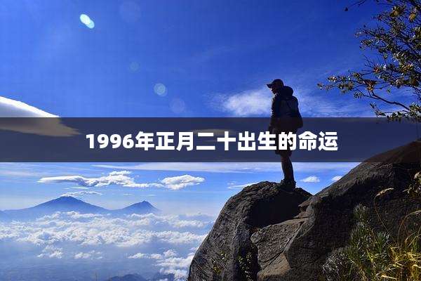 1996年正月二十出生的命运
