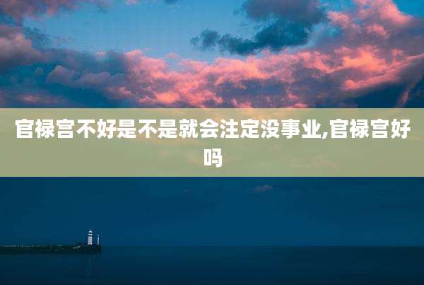 官禄宫不好是不是就会注定没事业,官禄宫好吗