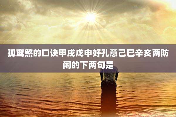 孤鸾煞的口诀甲戌戊申好孔意己巳辛亥两防闲的下两句是