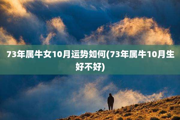 73年属牛女10月运势如何(73年属牛10月生好不好)