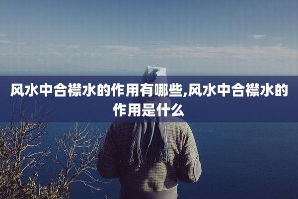 风水中合襟水的作用有哪些,风水中合襟水的作用是什么