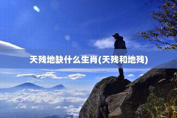 天残地缺什么生肖(天残和地残)