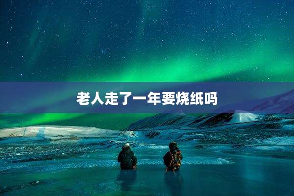 老人走了一年要烧纸吗