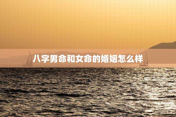 八字男命和女命的婚姻怎么样