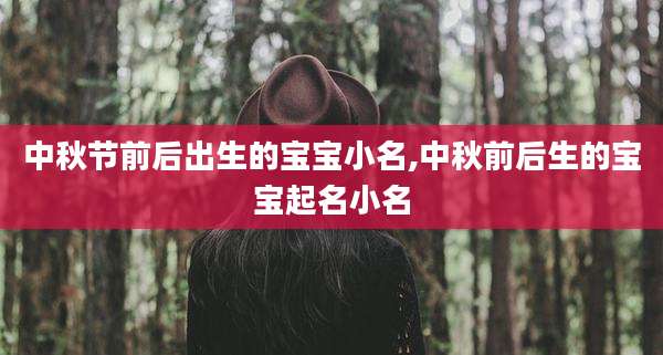中秋节前后出生的宝宝小名,中秋前后生的宝宝起名小名