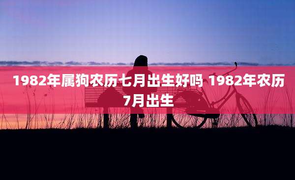 1982年属狗农历七月出生好吗 1982年农历7月出生