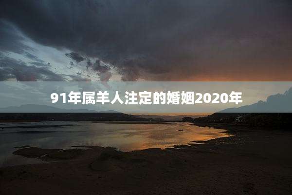 91年属羊人注定的婚姻2020年