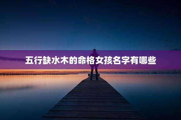 五行缺水木的命格女孩名字有哪些