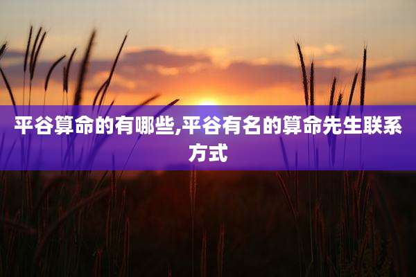 平谷算命的有哪些,平谷有名的算命先生联系方式