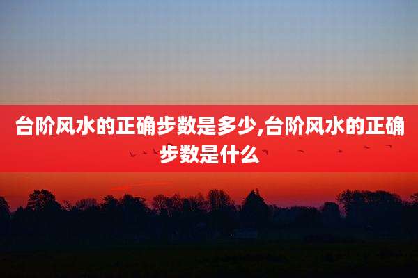 台阶风水的正确步数是多少,台阶风水的正确步数是什么