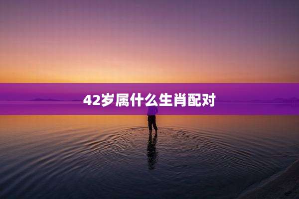 42岁属什么生肖配对