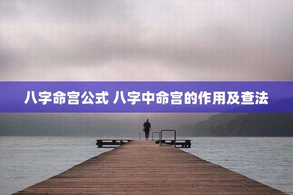 八字命宫公式 八字中命宫的作用及查法