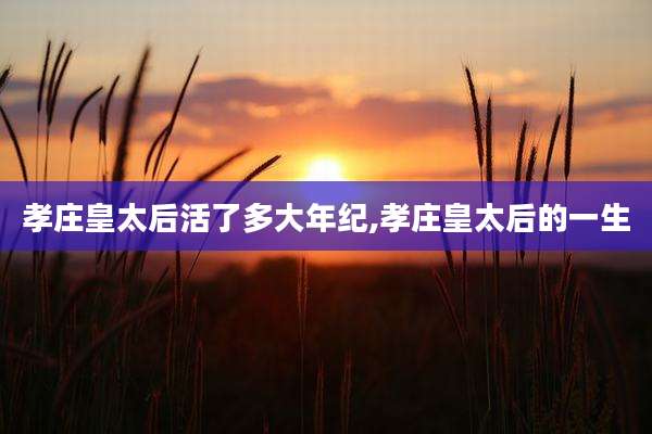 孝庄皇太后活了多大年纪,孝庄皇太后的一生