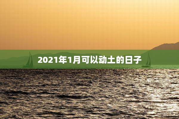2021年1月可以动土的日子