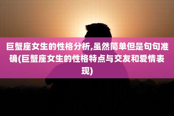 巨蟹座女生的性格分析,虽然简单但是句句准确(巨蟹座女生的性格特点与交友和爱情表现)