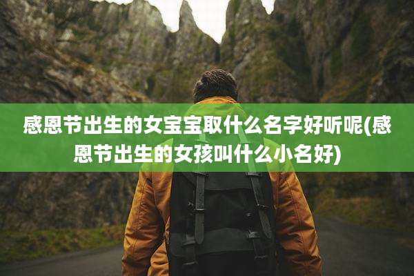 感恩节出生的女宝宝取什么名字好听呢(感恩节出生的女孩叫什么小名好)