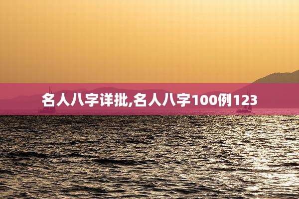 名人八字详批,名人八字100例123