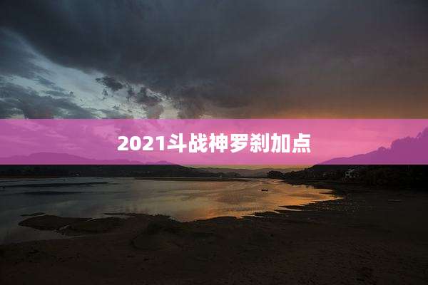 2021斗战神罗刹加点