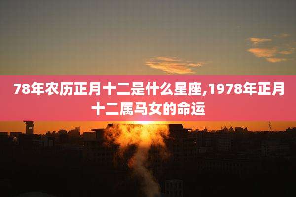 78年农历正月十二是什么星座,1978年正月十二属马女的命运