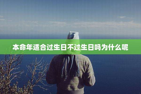 本命年适合过生日不过生日吗为什么呢