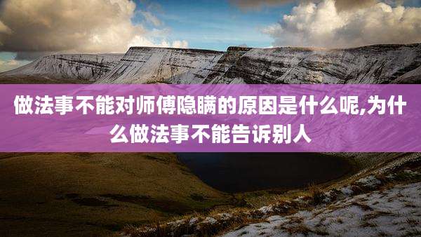 做法事不能对师傅隐瞒的原因是什么呢,为什么做法事不能告诉别人