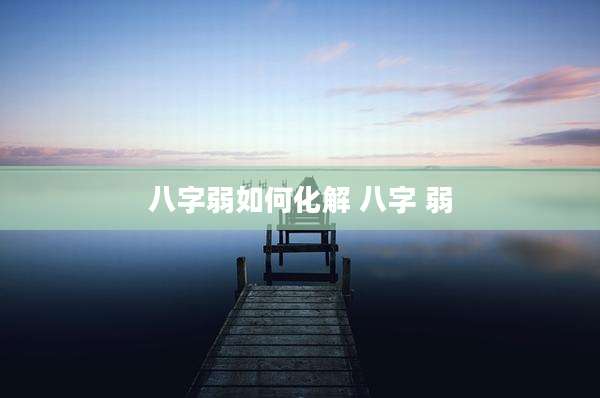 八字弱如何化解 八字 弱