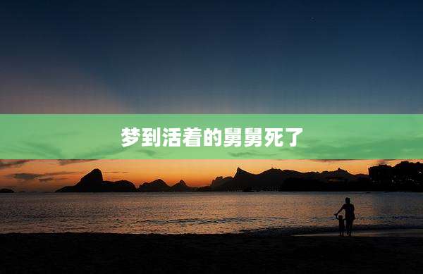梦到活着的舅舅死了