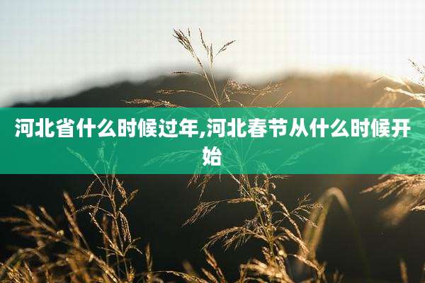 河北省什么时候过年,河北春节从什么时候开始