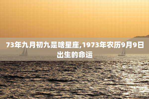 73年九月初九是啥星座,1973年农历9月9日出生的命运