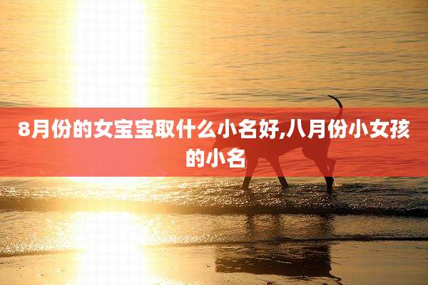 8月份的女宝宝取什么小名好,八月份小女孩的小名
