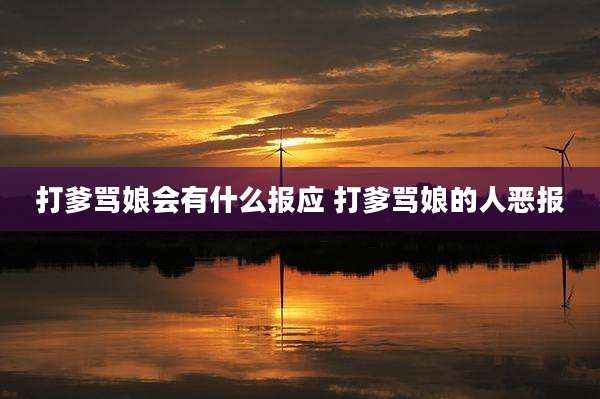 打爹骂娘会有什么报应 打爹骂娘的人恶报
