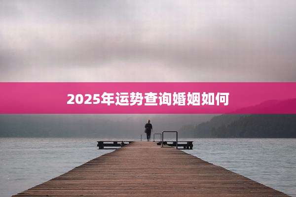 2025年运势查询婚姻如何