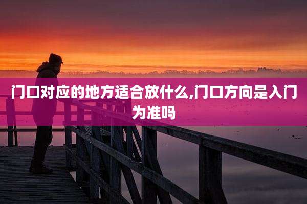 门口对应的地方适合放什么,门口方向是入门为准吗