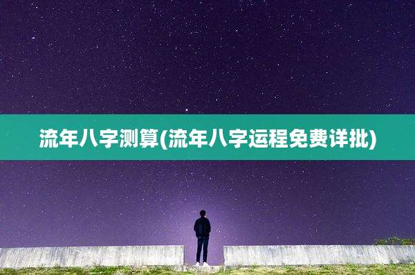 流年八字测算(流年八字运程免费详批)