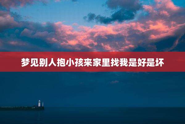 梦见别人抱小孩来家里找我是好是坏
