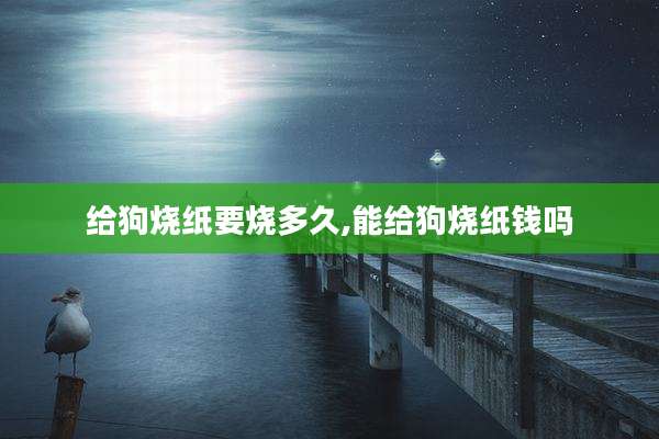 给狗烧纸要烧多久,能给狗烧纸钱吗