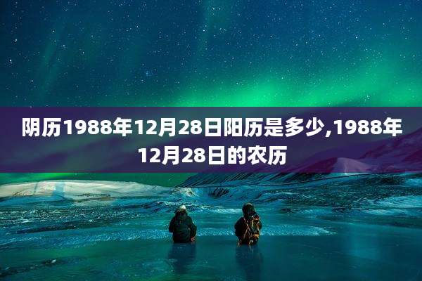 阴历1988年12月28日阳历是多少,1988年12月28日的农历