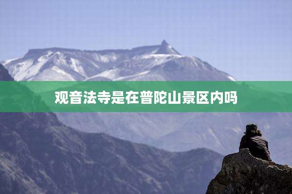 观音法寺是在普陀山景区内吗