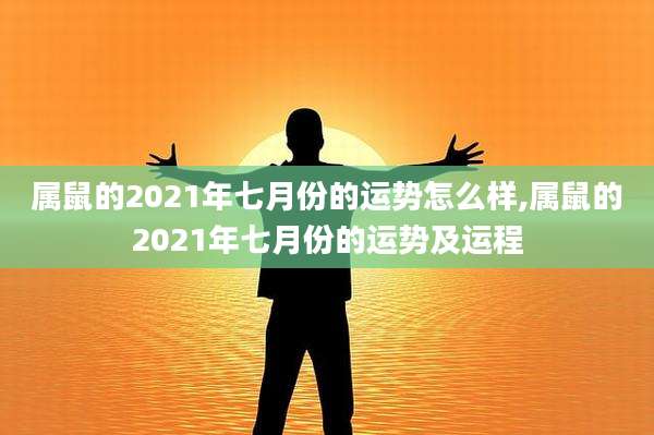 属鼠的2021年七月份的运势怎么样,属鼠的2021年七月份的运势及运程