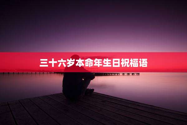 三十六岁本命年生日祝福语