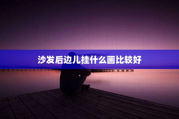 沙发后边儿挂什么画比较好