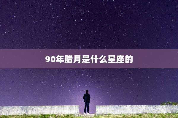 90年腊月是什么星座的