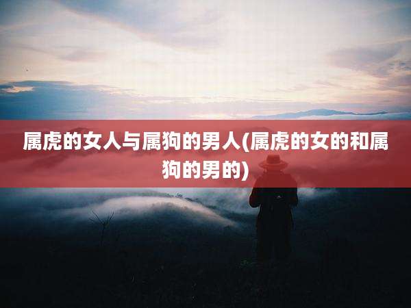 属虎的女人与属狗的男人(属虎的女的和属狗的男的)